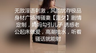 无敌淫语刺激，风韵犹存极品身材广场舞骚妻【蓝夕】剧情定制，妈妈勾引儿子 诱惑老公起床做爱，高潮喷水，听着骚话就能射