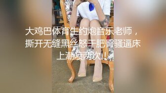 大鸡巴体育生约炮音乐老师，撕开无缝黑丝怒干肥臀骚逼床上潮喷两次！