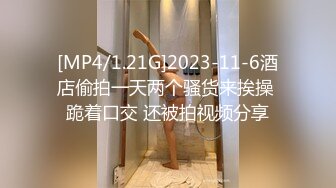 [MP4/1.21G]2023-11-6酒店偷拍一天两个骚货来挨操 跪着口交 还被拍视频分享