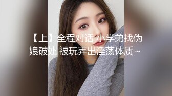 【上】全程对话 小学弟找伪娘破处 被玩弄出淫荡体质～