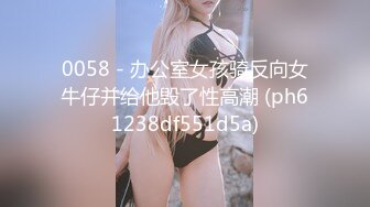 0058 - 办公室女孩骑反向女牛仔并给他毁了性高潮 (ph61238df551d5a)