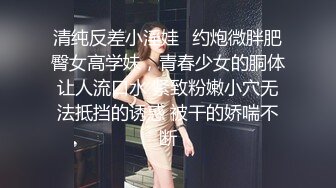 清纯反差小淫娃✿约炮微胖肥臀女高学妹，青春少女的胴体让人流口水 紧致粉嫩小穴无法抵挡的诱惑 被干的娇喘不断