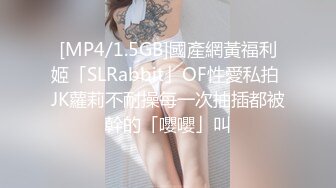 [MP4/1.5GB]國產網黃福利姬「SLRabbit」OF性愛私拍 JK蘿莉不耐操每一次抽插都被幹的「嚶嚶」叫