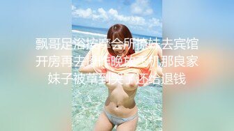 飘哥足浴按摩会所撩妹去宾馆开房再去撩昨晚放飞机那良家妹子被草到哭了还给退钱