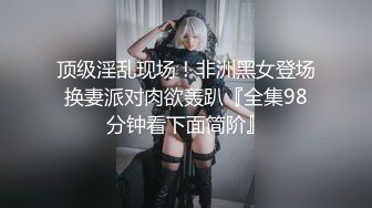 顶级淫乱现场！非洲黑女登场换妻派对肉欲轰趴『全集98分钟看下面简阶』