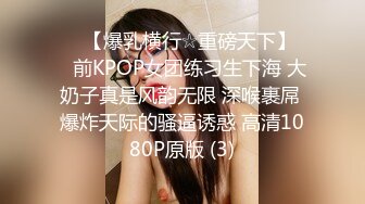 ♡♥【爆乳横行☆重磅天下】♡♥前KPOP女团练习生下海 大奶子真是风韵无限 深喉裹屌 爆炸天际的骚逼诱惑 高清1080P原版 (3)