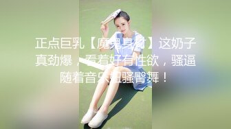 正点巨乳【魔鬼身材】这奶子真劲爆，看着好有性欲，骚逼随着音乐妞骚臀舞！