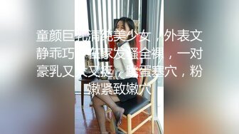 童颜巨乳清纯美少女，外表文静乖巧，在家发骚全裸，一对豪乳又大又挺，跳蛋塞穴，粉嫩紧致嫩穴