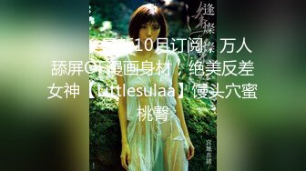 ⚫️⚫️最新10月订阅，万人舔屏OF漫画身材，绝美反差女神【Littlesulaa】馒头穴蜜桃臀