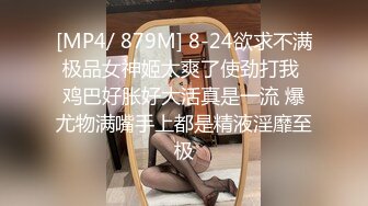 [MP4/ 879M] 8-24欲求不满极品女神姬太爽了使劲打我 鸡巴好胀好大活真是一流 爆尤物满嘴手上都是精液淫靡至极