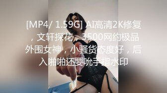 [MP4/ 1.59G] AI高清2K修复，文轩探花，3500网约极品外围女神，小骚货态度好，后入啪啪还要吮手指水印