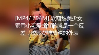 [MP4/ 794M] 软萌甜美少女 乖乖小可爱主打的就是一个反差，校园女神清纯的外表