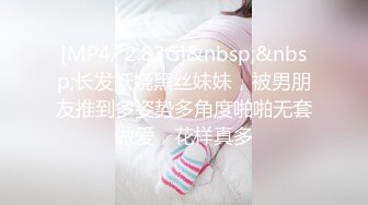 [MP4/ 2.83G]&nbsp;&nbsp;长发妖娆黑丝妹妹，被男朋友推到多姿势多角度啪啪无套做爱，花样真多