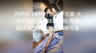 [MP4/ 564M] 爸妈不在家 大神下药把漂亮妹妹放倒 用笔插妹妹非常嫩的逼 清晰可看到处女膜