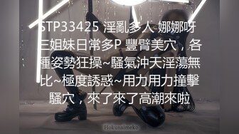 STP33425 淫亂多人 娜娜呀 三姐妹日常多P 豐臂美穴，各種姿勢狂操~騷氣沖天淫蕩無比~極度誘惑~用力用力撞擊騷穴，來了來了高潮來啦