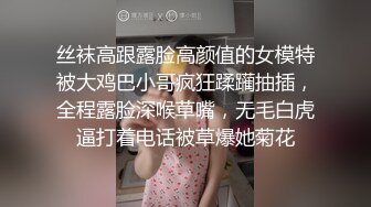 丝袜高跟露脸高颜值的女模特被大鸡巴小哥疯狂蹂躏抽插，全程露脸深喉草嘴，无毛白虎逼打着电话被草爆她菊花