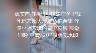 真实自拍四川小辣妹宿舍里揉乳玩穴超大尺度私拍合集 淫浪小骚穴玩的直流白浆 高潮呻吟 高清720P原版无水印