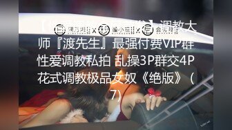 【性爱调教全网首发】调教大师『渡先生』最强付费VIP群性爱调教私拍 乱操3P群交4P花式调教极品女奴《绝版》 (7)