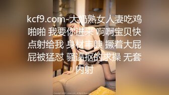 kcf9.com-大奶熟女人妻吃鸡啪啪 我要你进来 啊啊宝贝快点射给我 身材丰腴 撅着大屁屁被猛怼 骚逼抠的求操 无套内射