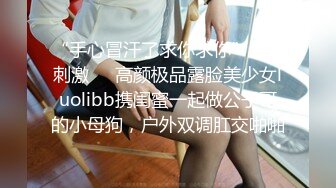 “手心冒汗了求你求你”对话刺激❤️高颜极品露脸美少女luolibb携闺蜜一起做公子哥的小母狗，户外双调肛交啪啪