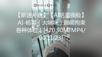 【新速片遞】【AI明星换脸】 AI-杨幂（大咪咪）捆绑拘束各种体位！[420.90M/MP4/00:11:23]