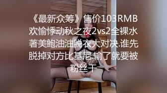 《最新众筹》售价103RMB欢愉悸动秋之夜2vs2全裸水著美鲍油油脱衣大对决.谁先脱掉对方比基尼.输了就要被粉丝干