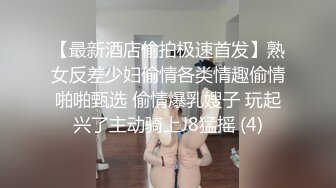 【最新酒店偷拍极速首发】熟女反差少妇偷情各类情趣偷情啪啪甄选 偷情爆乳嫂子 玩起兴了主动骑上J8猛摇 (4)