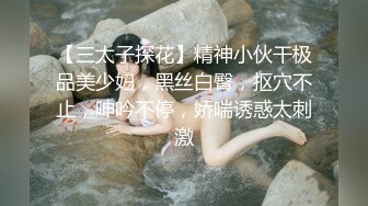 【三太子探花】精神小伙干极品美少妇，黑丝白臀，抠穴不止，呻吟不停，娇喘诱惑太刺激