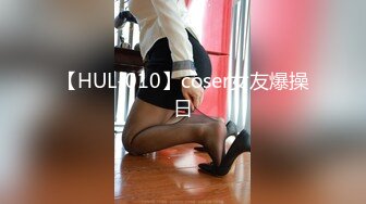 【HUL-010】coser女友爆操日