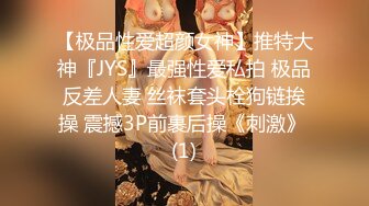 【极品性爱超颜女神】推特大神『JYS』最强性爱私拍 极品反差人妻 丝袜套头栓狗链挨操 震撼3P前裹后操《刺激》 (1)