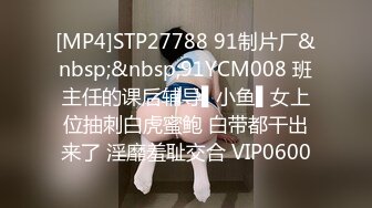 [MP4]STP27788 91制片厂&nbsp;&nbsp;91YCM008 班主任的课后辅导▌小鱼▌女上位抽刺白虎蜜鲍 白带都干出来了 淫靡羞耻交合 VIP0600