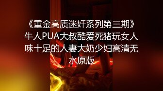 《重金高质迷奸系列第三期》牛人PUA大叔酷爱死猪玩女人味十足的人妻大奶少妇高清无水原版