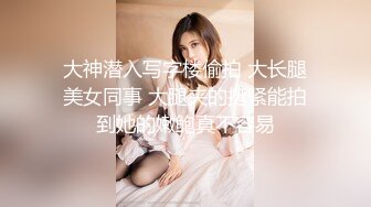 大神潜入写字楼偷拍 大长腿美女同事 大腿夹的挺紧能拍到她的嫩鲍真不容易