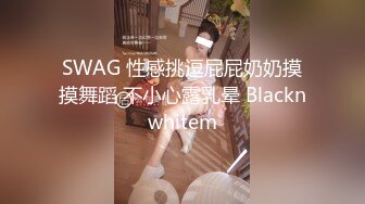 SWAG 性感挑逗屁屁奶奶摸摸舞蹈 不小心露乳晕 Blacknwhitem