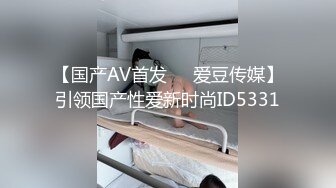 【国产AV首发❤️爱豆传媒】引领国产性爱新时尚ID5331