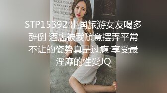 STP15392 出国旅游女友喝多醉倒 酒店被我随意摆弄平常不让的姿势真是过瘾 享受最淫靡的性愛JQ