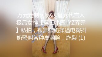 万元定制网易CC星秀代言人极品女神【蓝云小园-YZ乔乔】私拍，裸舞揉奶揉逼电臀抖奶骚叫各种高潮脸，炸裂 (1)