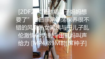 [2DF2]“使劲插儿子妈妈想要了”对白非常淫荡保养很不错的风骚熟女阿姨与干儿子乱伦激情69内射中出骚妈叫声给力 [MP4/89MB][BT种子]