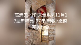 [高清无水印]天堂系列11月17最新精品-97年清纯小嫩模完美约会