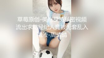 草莓原创-美鲍模特私密视频流出求助经纪人竟被无套乱入精液-周晴晴