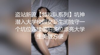 盗站新流【特攻队系列】坑神潜入大学校园女卫生间独守一个坑位连续偸拍多位漂亮大学生美眉方便