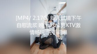 [MP4/ 2.17G] 新人试镜下午自慰流浆 晚上3女1男KTV激情畅玩 洗手间爆