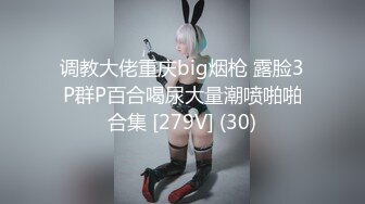 调教大佬重庆big烟枪 露脸3P群P百合喝尿大量潮喷啪啪合集 [279V] (30)