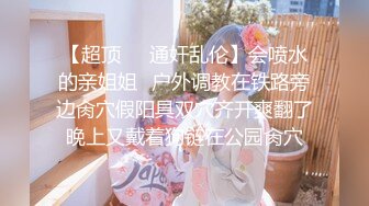 【超顶❤️通奸乱伦】会喷水的亲姐姐✿户外调教在铁路旁边肏穴假阳具双穴齐开爽翻了晚上又戴着狗链在公园肏穴