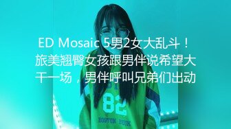 ED Mosaic 5男2女大乱斗！旅美翘臀女孩跟男伴说希望大干一场，男伴呼叫兄弟们出动