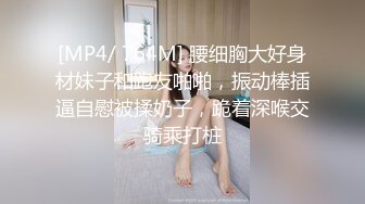 [MP4/ 764M] 腰细胸大好身材妹子和跑友啪啪，振动棒插逼自慰被揉奶子，跪着深喉交骑乘打桩