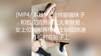 [MP4/ 803M] 金丝眼镜妹子，和包皮的男朋友无套做爱，女上位啪啪再传教士输出快速打桩射在肚子上