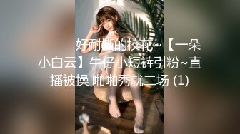 ❤️❤️好耐撕的校花~【一朵小白云】牛仔小短裤引粉~直播被操 啪啪秀就二场 (1)