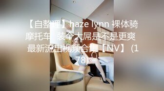 【自整理】haze lynn 裸体骑摩托车  装个大屌是不是更爽  最新流出视频合集【NV】 (178)