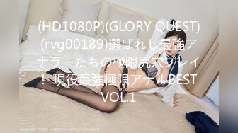 (HD1080P)(GLORY QUEST)(rvg00189)選ばれし最強アナラーたちの極限尻穴プレイ！ 現役最強極限アナルBEST VOL.1